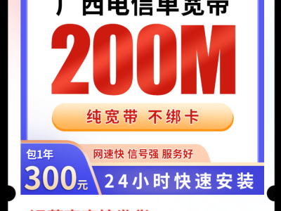广西电信300元包年宽带！200M速率不限量，上门安装还免调试费