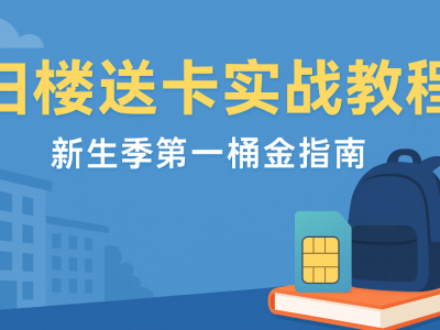 开学季扫楼送卡实战教程，新生第一桶金操作指南