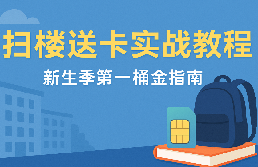 开学季扫楼送卡实战教程，新生第一桶金操作指南