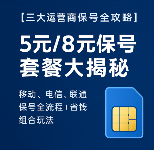 【三大运营商保号套餐全攻略】5元/8元轻松保号，别再被当“老韭菜”！